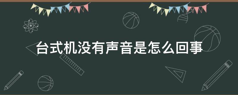 台式机没有声音是怎么回事（台式机 没有声音）