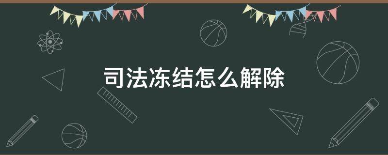 司法冻结怎么解除 微信司法冻结怎么解除