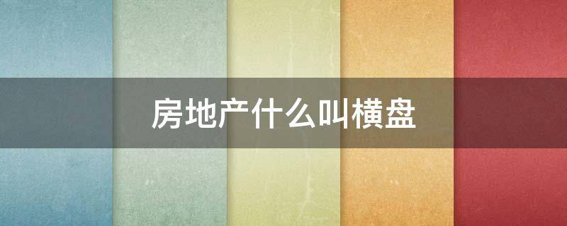 房地产什么叫横盘 什么是楼市横盘,为什么会出现横盘