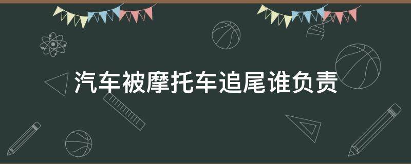 汽车被摩托车追尾谁负责（摩托车被摩托车追尾谁的责任）