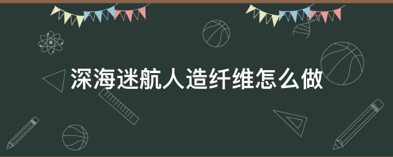 深海迷航人造纤维怎么做 深海迷航人造纤维有什么用