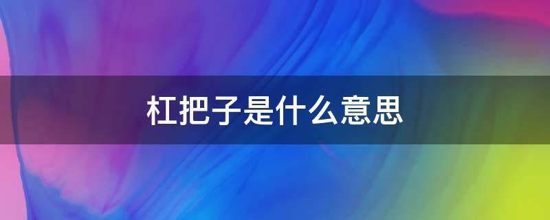 杠把子是什么意思 女生扛把子是什么意思