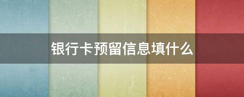 银行卡预留信息填什么 网上银行预留信息填什么