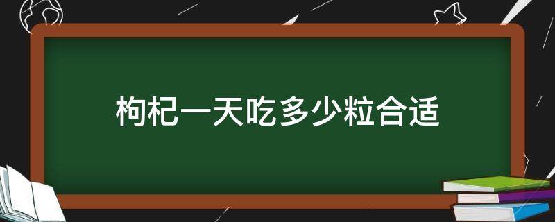 枸杞一天吃多少粒合适（枸杞一天大概吃多少粒）