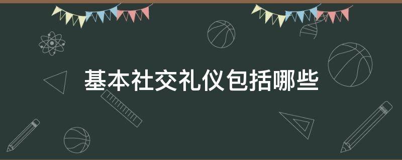 基本社交礼仪包括哪些 社交的基本礼仪有哪些