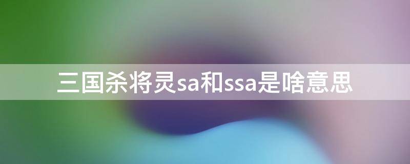 三国杀将灵sa和ssa是啥意思（三国杀sa将灵和ss的区别）