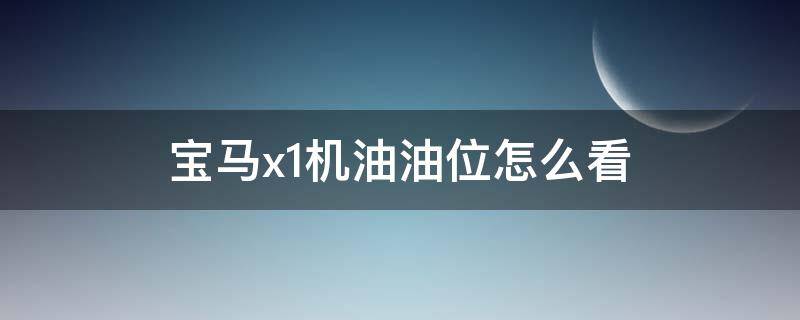 宝马x1机油油位怎么看 宝马x1机油油位怎么看为标准