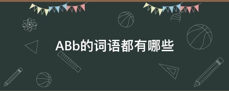 ABb的词语都有哪些 AABB的词语都有哪些