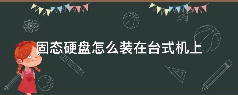 固态硬盘怎么装在台式机上（m2接口固态硬盘怎么装在台式机上）