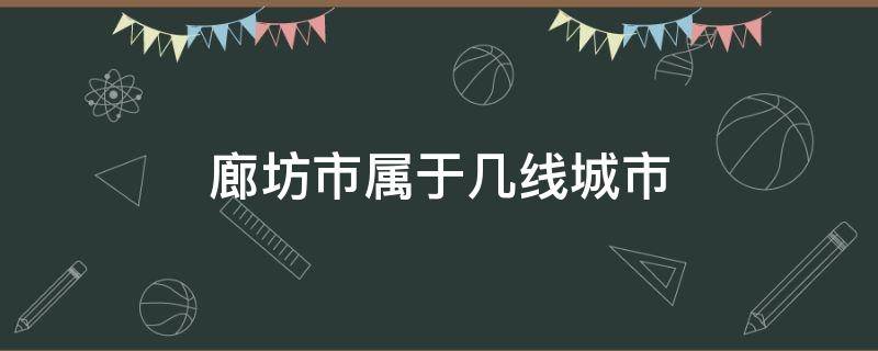 廊坊市属于几线城市（廊坊市属于几线城市?）