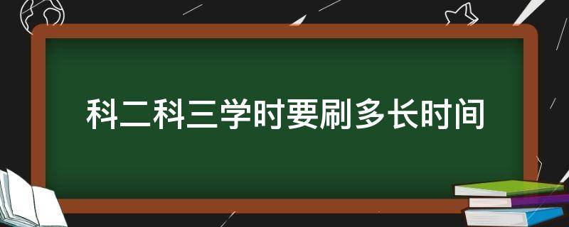 科二科三学时要刷多长时间 科二科三需要刷多少学时