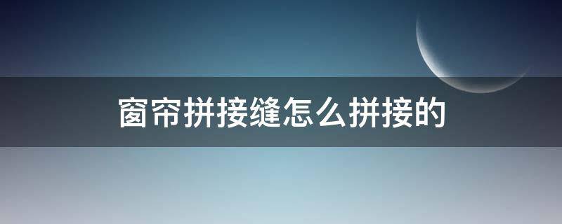 窗帘拼接缝怎么拼接的 窗帘拼接缝怎么拼接的图片