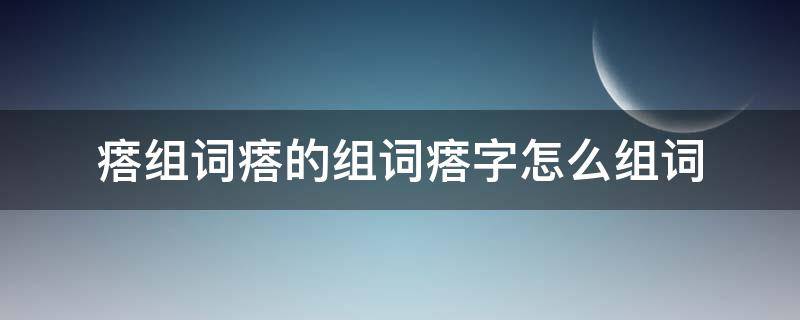 瘩组词瘩的组词瘩字怎么组词 组词疙瘩的疙组词