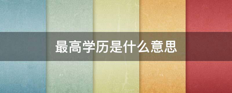 最高学历是什么意思（全日制最高学历是什么意思）