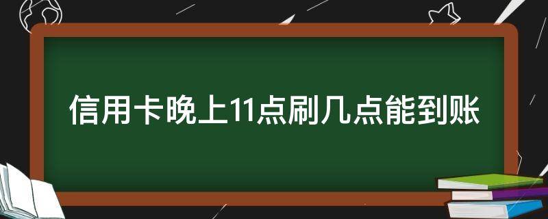 信用卡晚上11点刷几点能到账 昨天晚上11点刷的信用卡什么时候到账