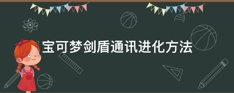 宝可梦剑盾通讯进化方法 宝可梦剑盾如何通讯进化