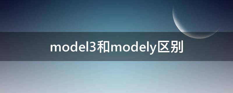 model3和modely区别 model3和modely区别,选哪个更好