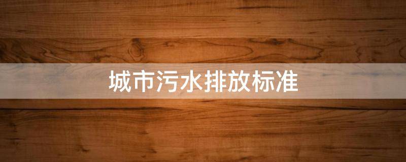 城市污水排放标准（城市污水排放标准指标）