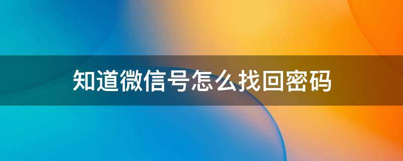 知道微信号怎么找回密码（知道微信号怎么找回密码,手机号已是空号）