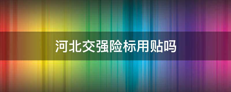 河北交强险标用贴吗 河北交强险标还用贴吗