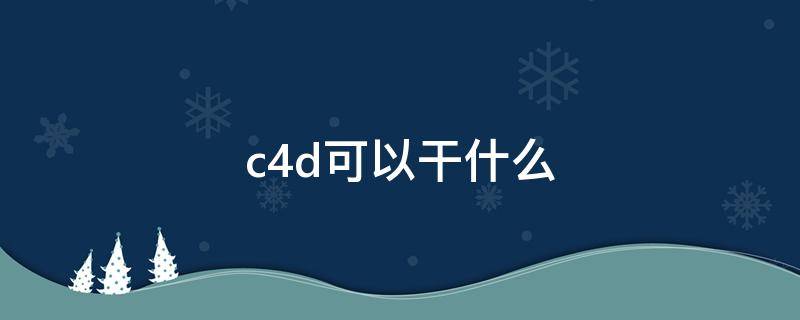 c4d可以干什么 c4d能干啥