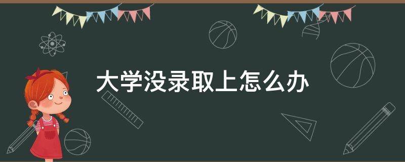 大学没录取上怎么办 如果没有大学录取怎么办