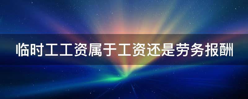 临时工工资属于工资还是劳务报酬（2021年,临时工工资属于工资还是劳务报酬?）