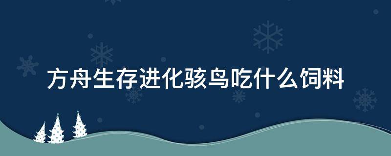 方舟生存进化骇鸟吃什么饲料（方舟生存进化骇鸟吃什么饲料龙蛋饲料）