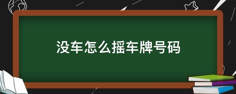 没车怎么摇车牌号码（没车可以摇号牌吗）