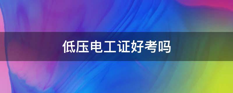 低压电工证好考吗 考低压电工证好还是考高压电工证好