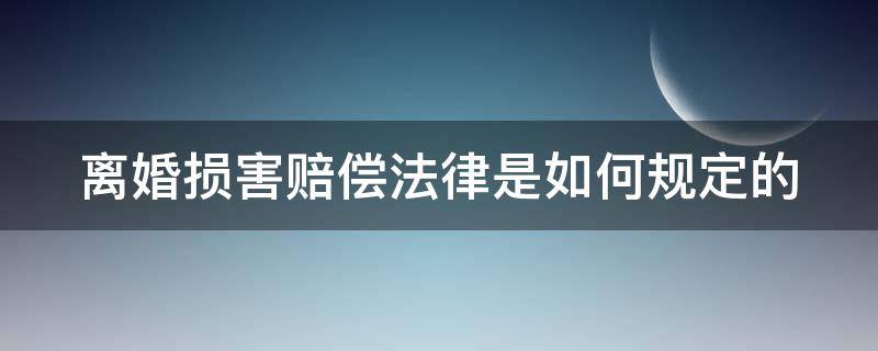 离婚损害赔偿法律是如何规定的 离婚损害赔偿必知的法律规定