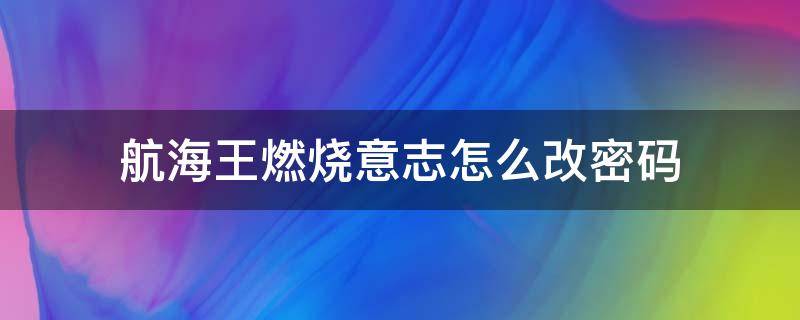 航海王燃烧意志怎么改密码 航海王燃烧意志怎么改密码b站