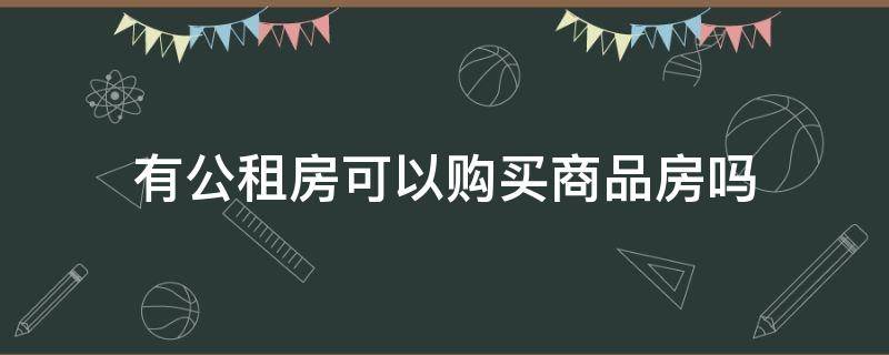 有公租房可以购买商品房吗 有公租房还能买商品房吗