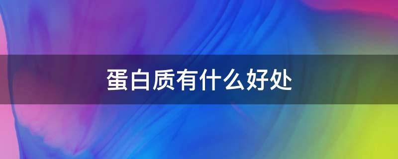 蛋白质有什么好处 蛋白质对人体有什么好处