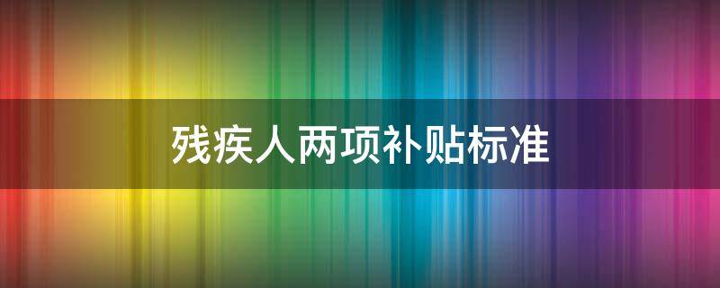 残疾人两项补贴标准 北京市残疾人两项补贴标准