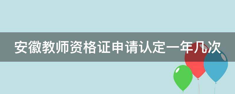 安徽教师资格证申请认定一年几次