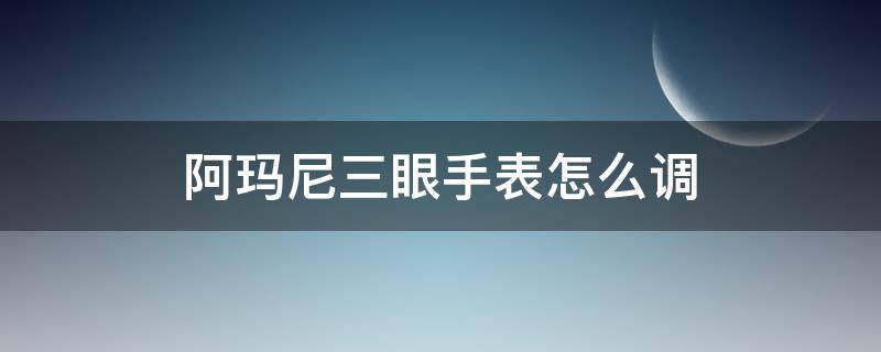 阿玛尼三眼手表怎么调 阿玛尼三眼手表怎么调日期视频