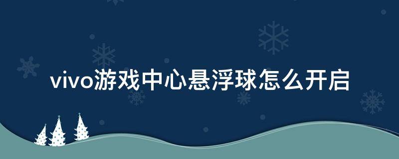 vivo游戏中心悬浮球怎么开启 vivo进入游戏后悬浮球