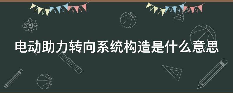 电动助力转向系统构造是什么意思（电动助力转向系统各部件名称）