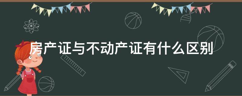 房产证与不动产证有什么区别（不动产证和房产证有什么区别?）