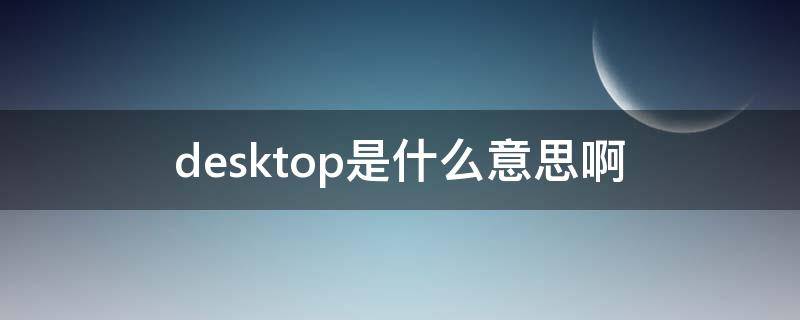 desktop是什么意思啊（桌面上desktop是什么意思啊）