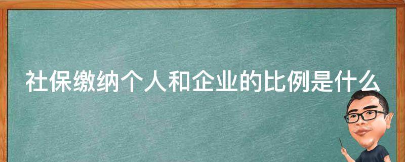 社保缴纳个人和企业的比例是什么 社保缴纳个人和企业的比例是什么意思