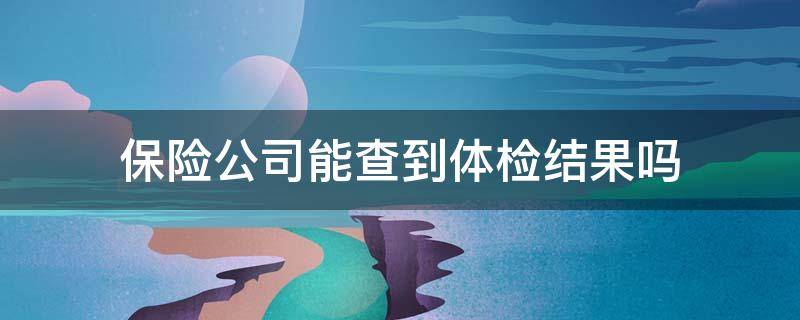 保险公司能查到体检结果吗 保险公司能不能查到体检结果