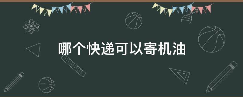 哪个快递可以寄机油 能寄机油的快递