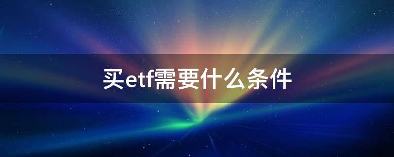 买etf需要什么条件（买etf有资金要求吗）