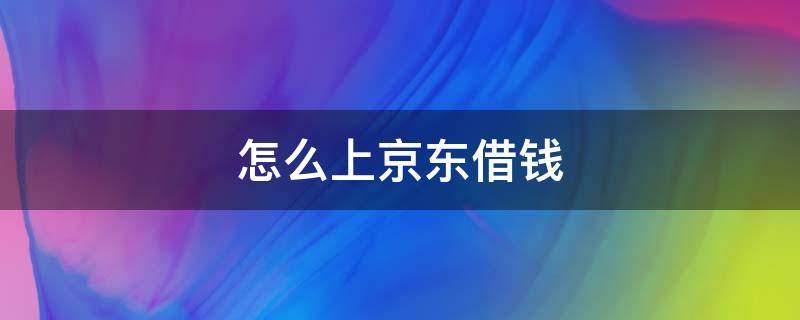 怎么上京东借钱 怎么在京东上借钱?