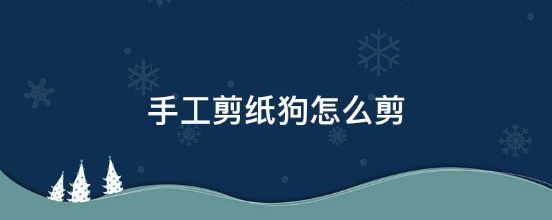 手工剪纸狗怎么剪 怎么剪纸小狗