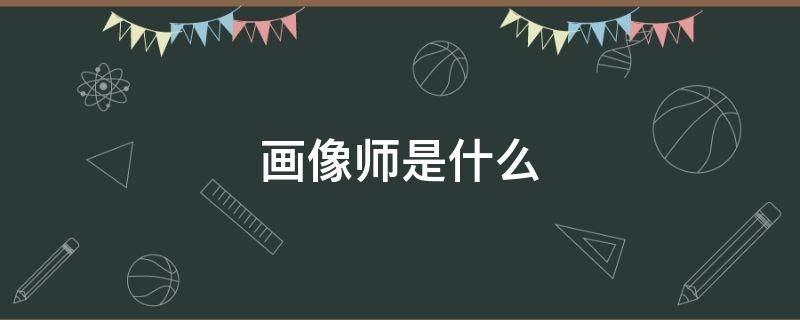 画像师是什么 画像师是什么电视剧