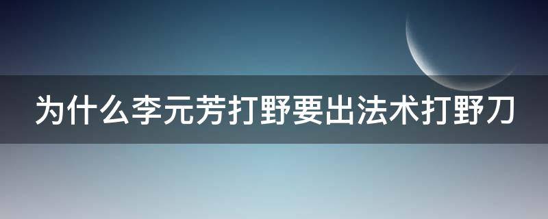 为什么李元芳打野要出法术打野刀