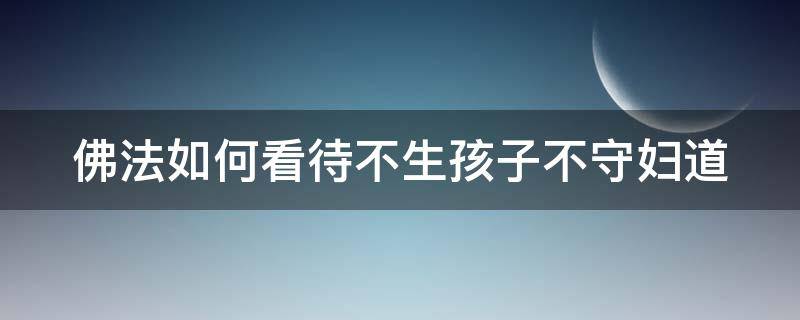 佛法如何看待不生孩子不守妇道 佛说不生孩子的女人